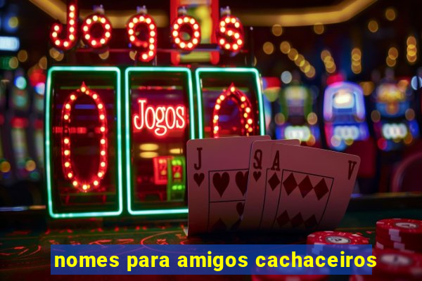 nomes para amigos cachaceiros